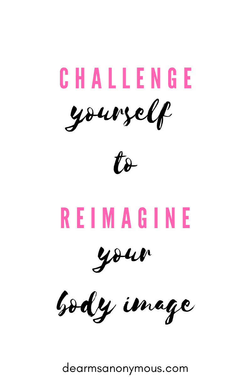 When you challenge yourself to reimagine your body image you stop looking for flaws, and start telling yourself your're beautiful.